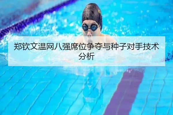 郑钦文温网八强席位争夺与种子对手技术分析