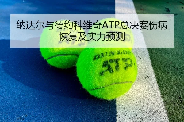 纳达尔与德约科维奇ATP总决赛伤病恢复及实力预测（188sports）